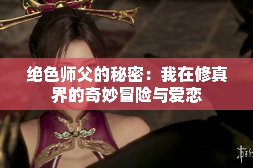 绝色师父的秘密：我在修真界的奇妙冒险与爱恋