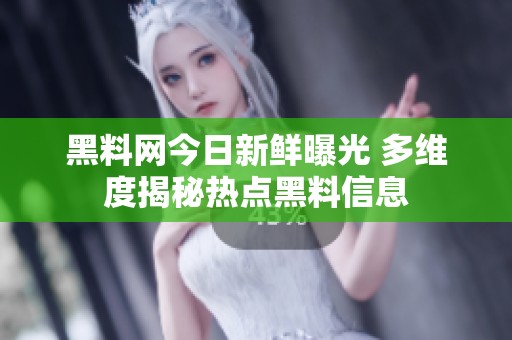 黑料网今日新鲜曝光 多维度揭秘热点黑料信息
