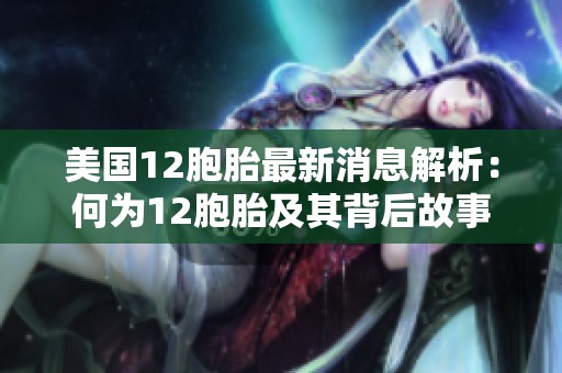 美国12胞胎最新消息解析：何为12胞胎及其背后故事