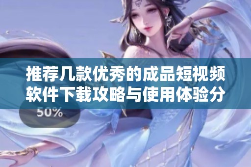 推荐几款优秀的成品短视频软件下载攻略与使用体验分析