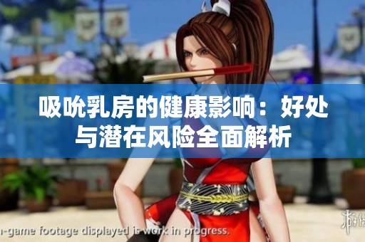 吸吮乳房的健康影响：好处与潜在风险全面解析
