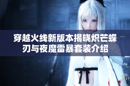 穿越火线新版本揭晓炽芒蝶刃与夜魔雷暴套装介绍
