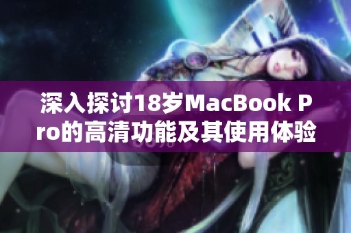 深入探讨18岁MacBook Pro的高清功能及其使用体验