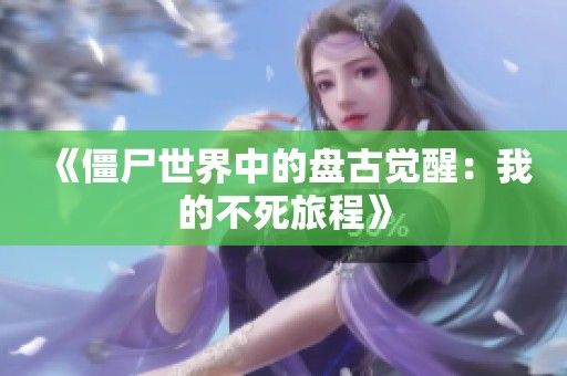 《僵尸世界中的盘古觉醒：我的不死旅程》