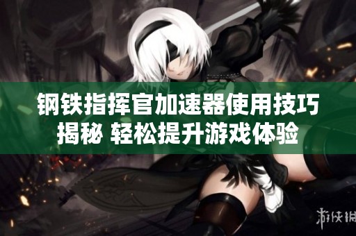 钢铁指挥官加速器使用技巧揭秘 轻松提升游戏体验