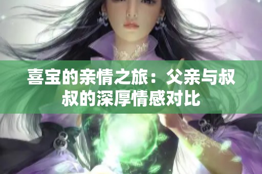 喜宝的亲情之旅：父亲与叔叔的深厚情感对比
