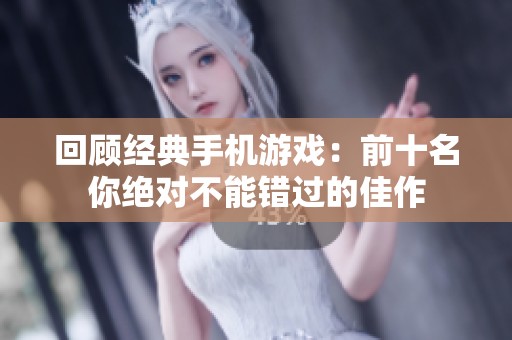 回顾经典手机游戏：前十名你绝对不能错过的佳作