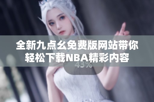 全新九点幺免费版网站带你轻松下载NBA精彩内容