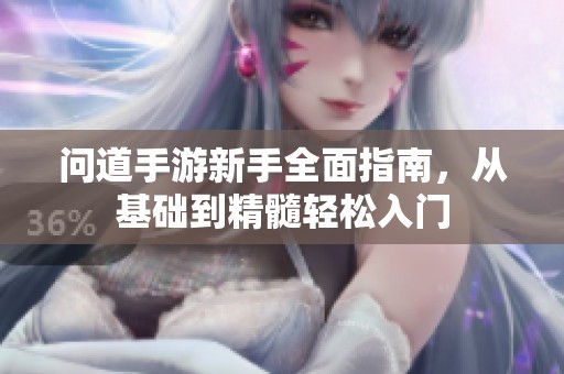 问道手游新手全面指南，从基础到精髓轻松入门