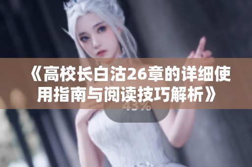 《高校长白沽26章的详细使用指南与阅读技巧解析》