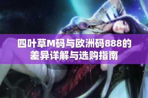 四叶草M码与欧洲码888的差异详解与选购指南