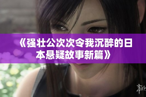 《强壮公次次令我沉醉的日本悬疑故事新篇》