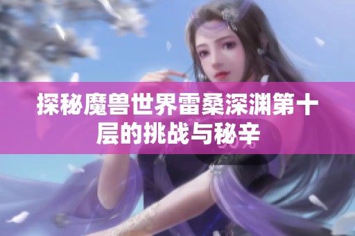 探秘魔兽世界雷桑深渊第十层的挑战与秘辛