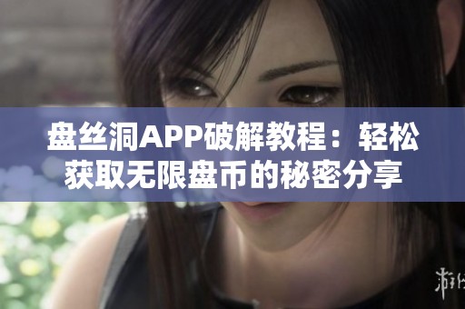 盘丝洞APP破解教程：轻松获取无限盘币的秘密分享