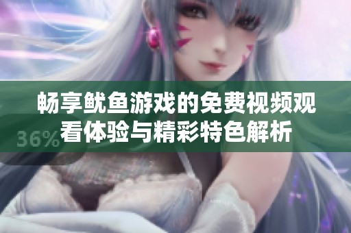 畅享鱿鱼游戏的免费视频观看体验与精彩特色解析