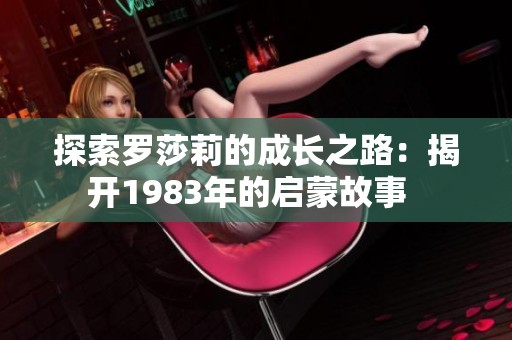 探索罗莎莉的成长之路：揭开1983年的启蒙故事  