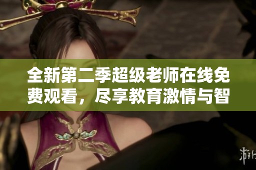 全新第二季超级老师在线免费观看，尽享教育激情与智慧探讨