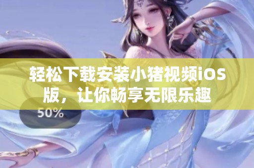 轻松下载安装小猪视频iOS版，让你畅享无限乐趣
