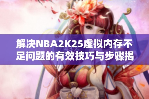 解决NBA2K25虚拟内存不足问题的有效技巧与步骤揭秘