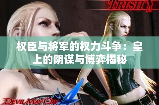 权臣与将军的权力斗争：皇上的阴谋与博弈揭秘
