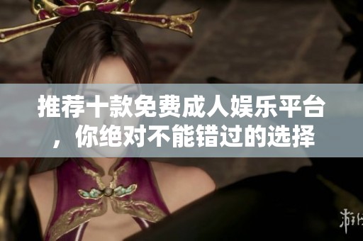 推荐十款免费成人娱乐平台，你绝对不能错过的选择