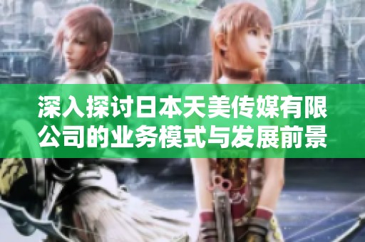 深入探讨日本天美传媒有限公司的业务模式与发展前景