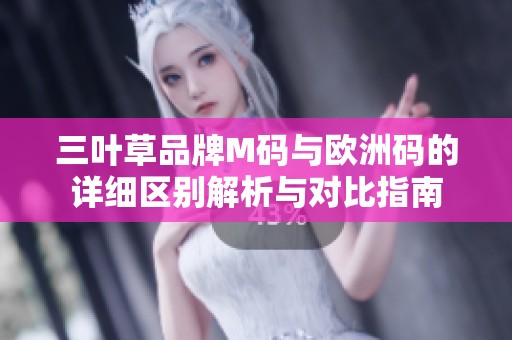 三叶草品牌M码与欧洲码的详细区别解析与对比指南
