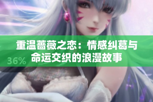 重温蔷薇之恋：情感纠葛与命运交织的浪漫故事