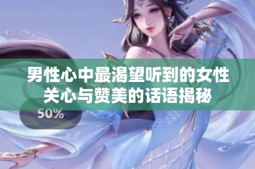 男性心中最渴望听到的女性关心与赞美的话语揭秘