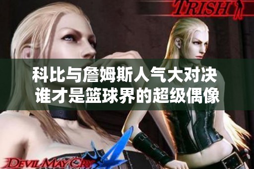 科比与詹姆斯人气大对决 谁才是篮球界的超级偶像