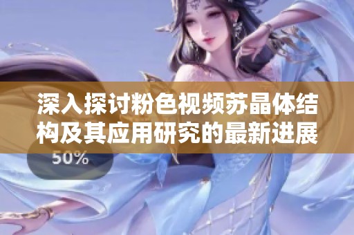 深入探讨粉色视频苏晶体结构及其应用研究的最新进展