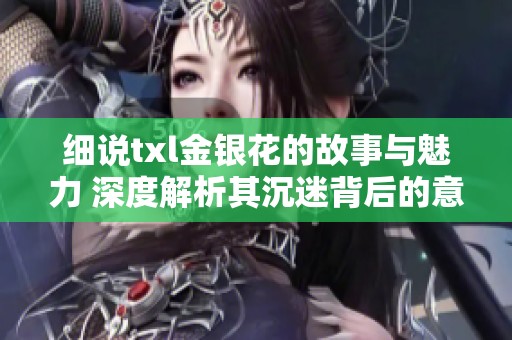 细说txl金银花的故事与魅力 深度解析其沉迷背后的意义