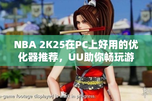 NBA 2K25在PC上好用的优化器推荐，UU助你畅玩游戏！