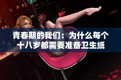 青春期的我们：为什么每个十八岁都需要准备卫生纸