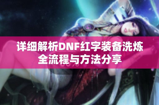 详细解析DNF红字装备洗炼全流程与方法分享