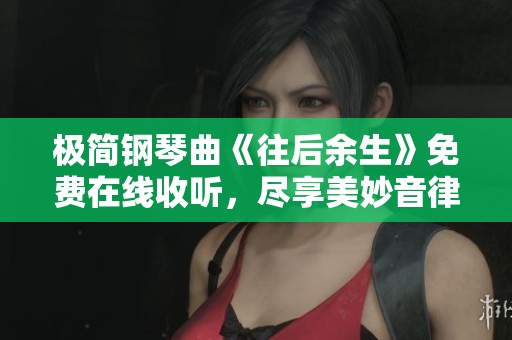极简钢琴曲《往后余生》免费在线收听，尽享美妙音律