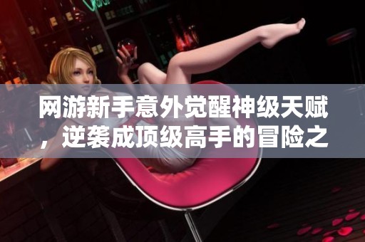 网游新手意外觉醒神级天赋，逆袭成顶级高手的冒险之旅