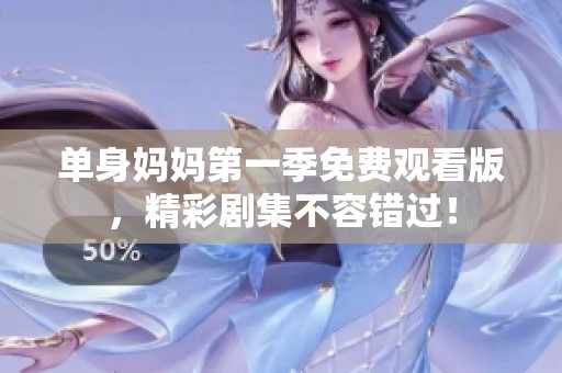 单身妈妈第一季免费观看版，精彩剧集不容错过！