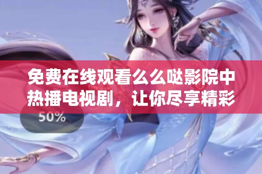 免费在线观看么么哒影院中热播电视剧，让你尽享精彩剧情