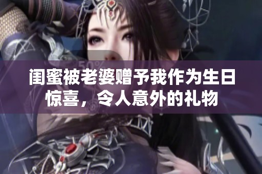 闺蜜被老婆赠予我作为生日惊喜，令人意外的礼物