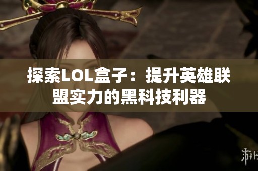 探索LOL盒子：提升英雄联盟实力的黑科技利器