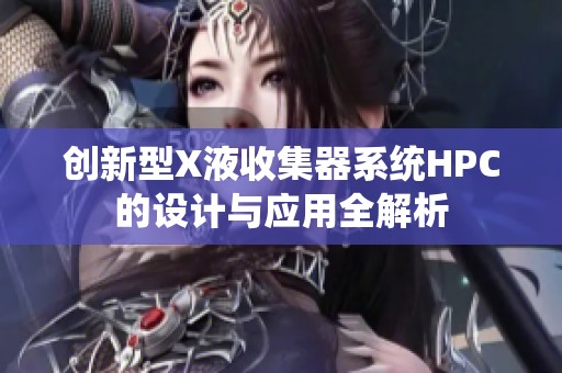 创新型X液收集器系统HPC的设计与应用全解析