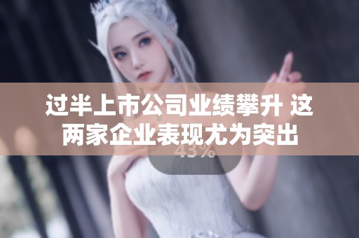 过半上市公司业绩攀升 这两家企业表现尤为突出