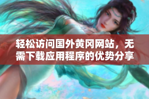 轻松访问国外黄冈网站，无需下载应用程序的优势分享