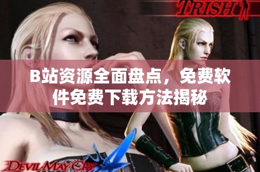 B站资源全面盘点，免费软件免费下载方法揭秘