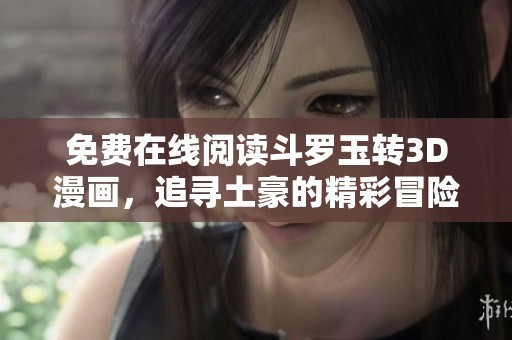 免费在线阅读斗罗玉转3D漫画，追寻土豪的精彩冒险故事