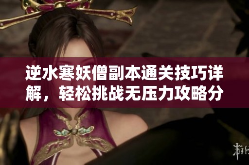 逆水寒妖僧副本通关技巧详解，轻松挑战无压力攻略分享