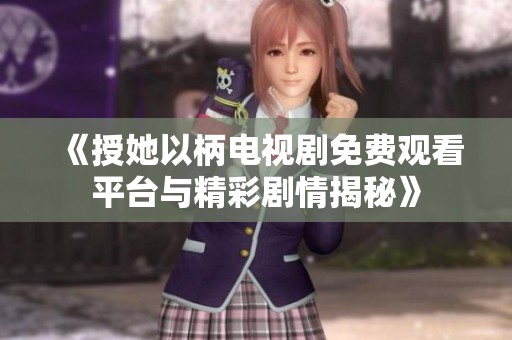 《授她以柄电视剧免费观看平台与精彩剧情揭秘》