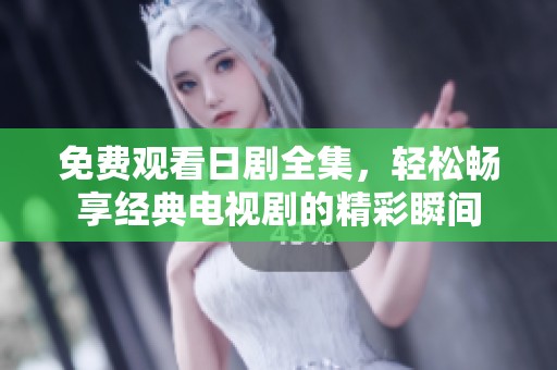 免费观看日剧全集，轻松畅享经典电视剧的精彩瞬间