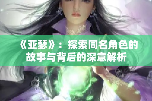 《亚瑟》：探索同名角色的故事与背后的深意解析